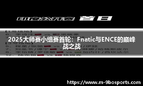 2025大师赛小组赛首轮：Fnatic与ENCE的巅峰战之战
