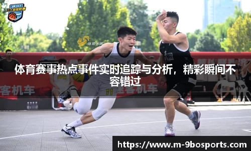 体育赛事热点事件实时追踪与分析，精彩瞬间不容错过